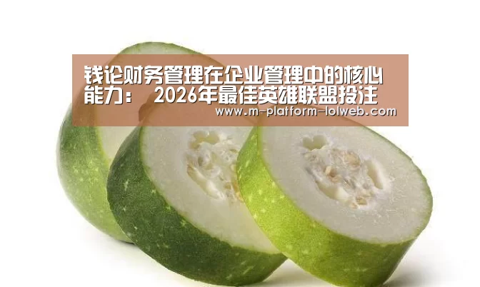 钱论财务管理在企业管理中的核心能力: 2026年最佳英雄联盟投注网站(图1) 2026年最佳英雄联盟投注网站