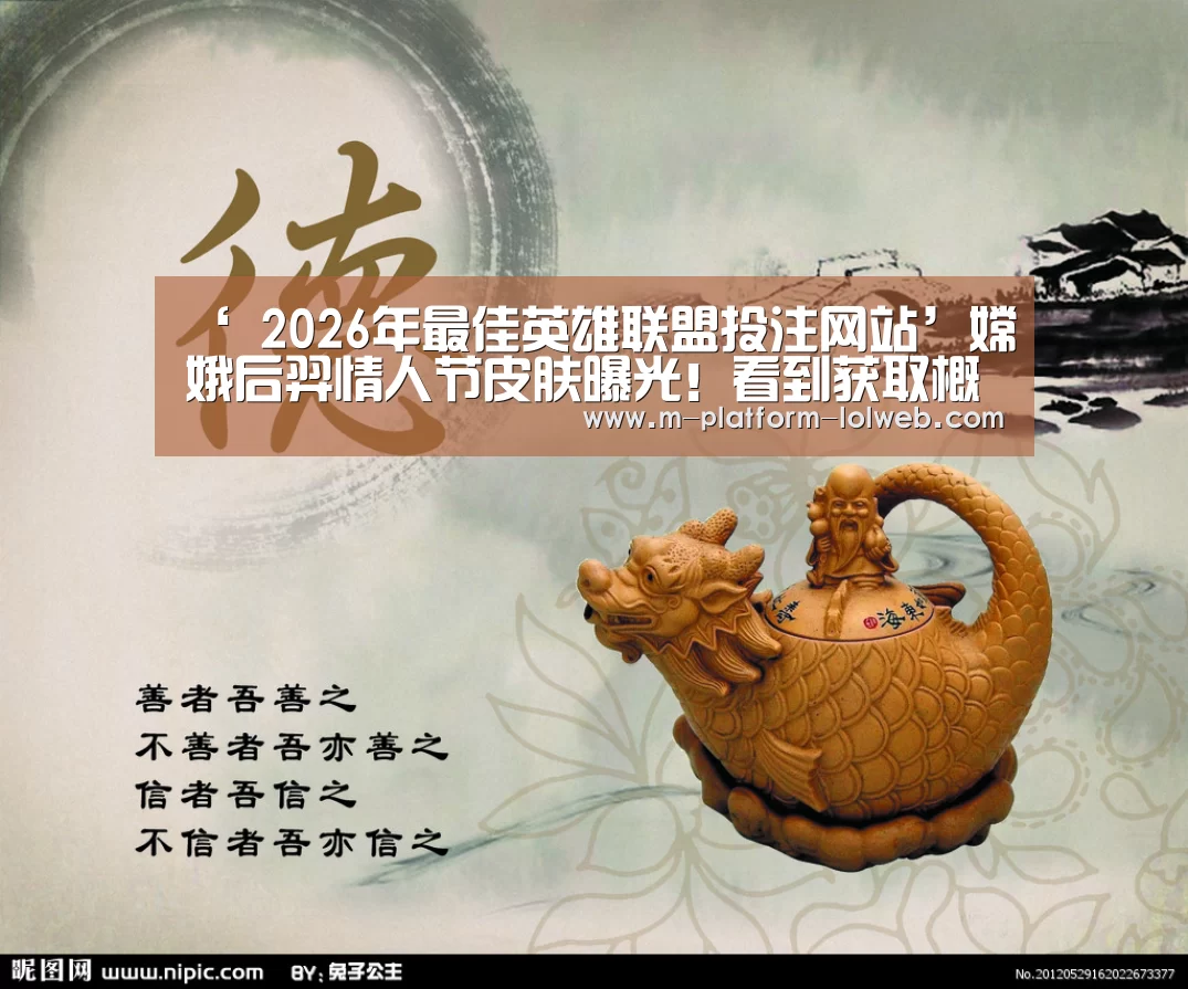 ‘ 2026年最佳英雄联盟投注网站’嫦娥后羿情人节皮肤曝光!看到获取概率后,网友:逗我玩呢!(图2) LoL投注网站