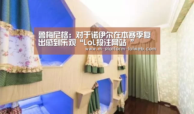 鲁梅尼格:对于诺伊尔在本赛季复出感到乐观“LoL投注网站 ”(图1) LoL投注网站