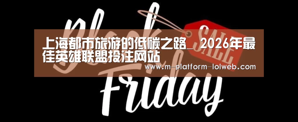 上海都市旅游的低碳之路_ 2026年最佳英雄联盟投注网站(图2) LoL投注网站
