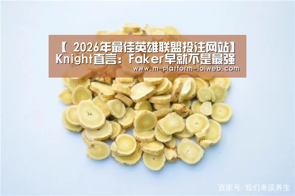 【 2026年最佳英雄联盟投注网站】Knight直言:Faker早就不是最强中单(图1) 2026年最佳英雄联盟投注网站