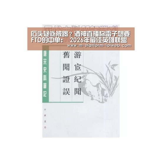 石头疑似被踢?酒神直播称雷子想要FTD的中单: 2026年最佳英雄联盟投注网站(图1) 2026年最佳英雄联盟投注网站