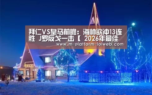 拜仁VS皇马前瞻:海帅欲冲13连胜 J罗反戈一击【 2026年最佳英雄联盟投注网站】(图1) LoL投注网站