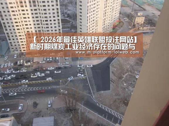 【 2026年最佳英雄联盟投注网站】新时期煤炭工业经济存在的问题与思考(图1) 2026年最佳英雄联盟投注网站