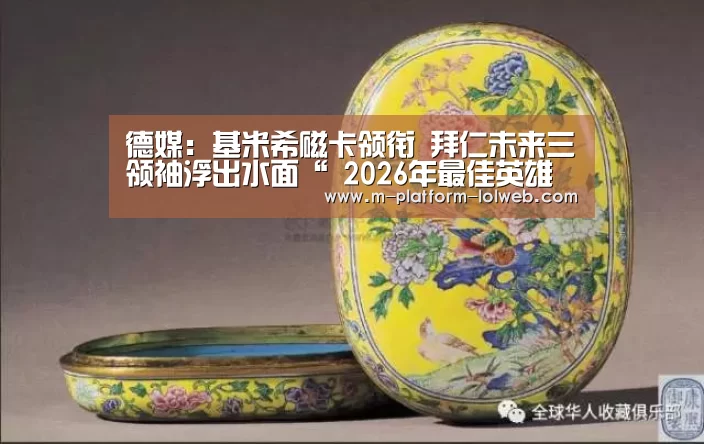 德媒:基米希磁卡领衔 拜仁未来三领袖浮出水面“ 2026年最佳英雄联盟投注网站”(图3) 2026年最佳英雄联盟投注网站