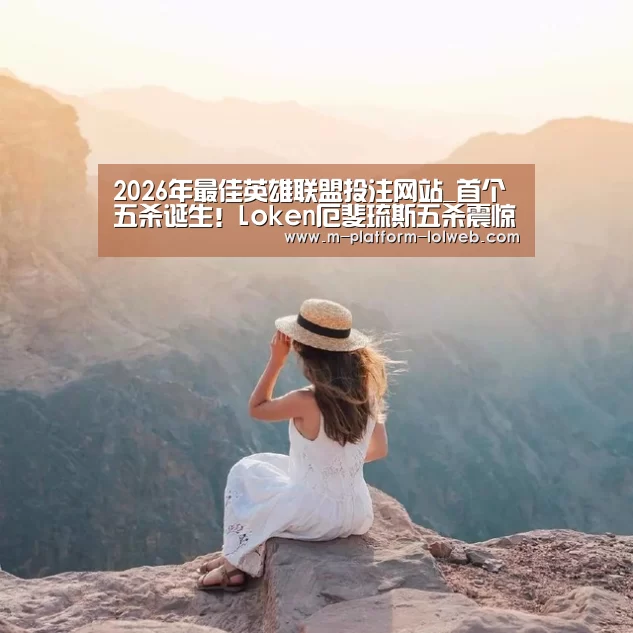 2026年最佳英雄联盟投注网站_首个五杀诞生!Loken厄斐琉斯五杀震惊全场 JDG扳回一局(图1) 2026年最佳英雄联盟投注网站
