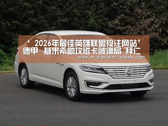 ‘ 2026年最佳英雄联盟投注网站’德甲-基米希助攻磁卡破僵