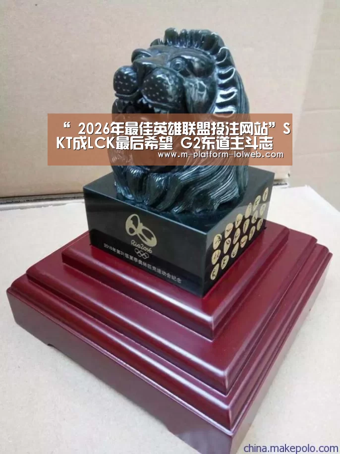 “ 2026年最佳英雄联盟投注网站”SKT成LCK最后希望 G2东道主斗志昂然(图1) 2026年最佳英雄联盟投注网站