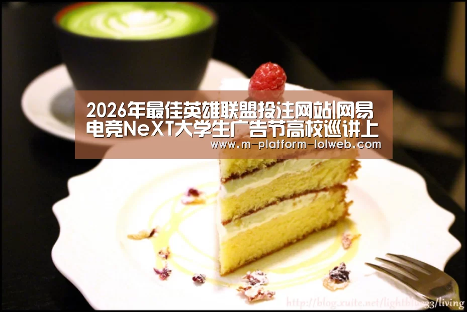 2026年最佳英雄联盟投注网站|网易电竞NeXT大学生广告节高校巡讲上海师范大学、南京大学站落幕(图4) LoL投注网站