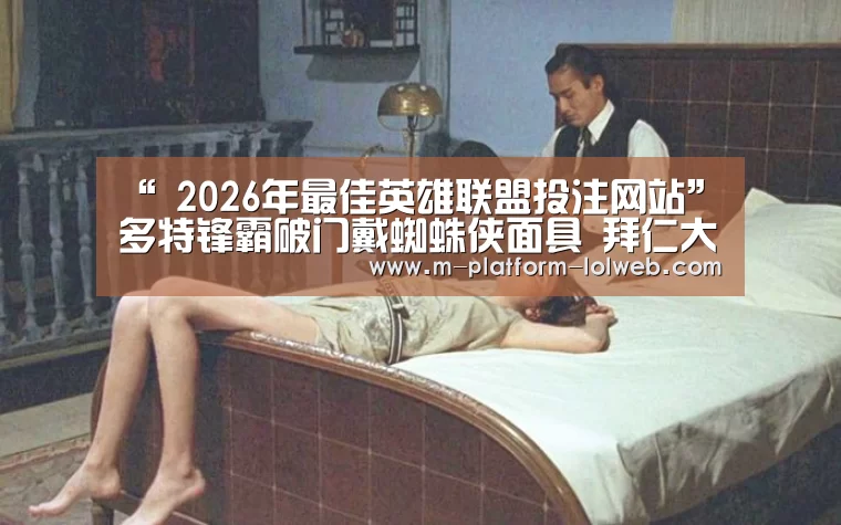 “ 2026年最佳英雄联盟投注网站”多特锋霸破门戴蜘蛛侠面具 拜仁大将伤退(图4) 2026年最佳英雄联盟投注网站