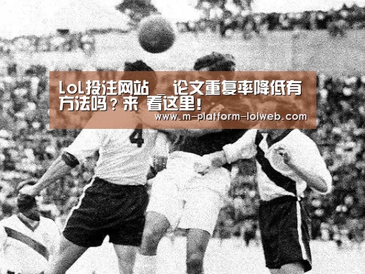 LoL投注网站 _
论文重复率降低有方法吗?来 看这里!(图2) 2026年最佳英雄联盟投注网站