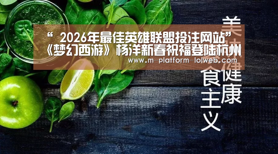 “ 2026年最佳英雄联盟投注网站”《梦幻西游》杨洋新春祝福登陆杭州天幕(图1) LoL投注网站